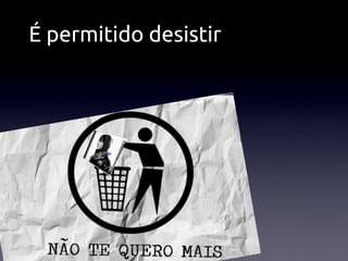 É permitido desistir
 