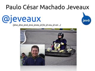 Paulo César Machado Jeveaux

@jeveaux
  (jéve, jêve, jevô, jevú, jevax, já foi, já vou, já vai ...)
                                                                jevô
 