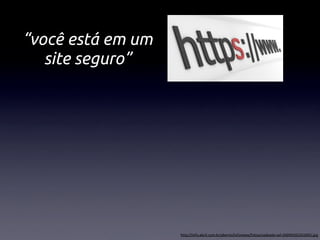 “você está em um
   site seguro”




                   http://info.abril.com.br/aberto/infonews/fotos/cadeado-ssl-20090302203005.jpg
 