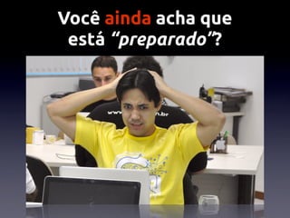 Você ainda acha que
 está “preparado”?
 