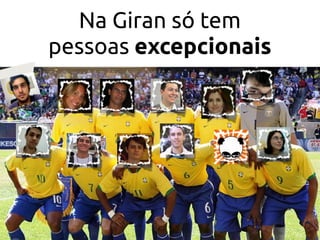 Na Giran só tem
pessoas excepcionais
 