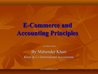 11
E-Commerce andE-Commerce and
Accounting PrinciplesAccounting Principles
an observationan observation
By Mahender KhariBy Mahender Khari
Khari & Co International AccountantsKhari & Co International Accountants
www.StudsPlanet.comwww.StudsPlanet.com
 