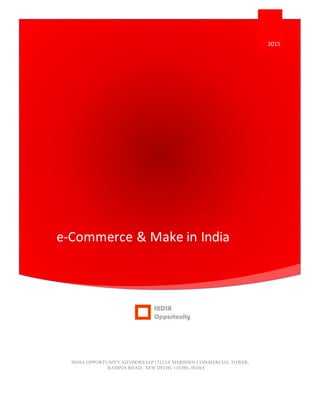 e-Commerce & Make in India
2015
INDIA OPPORTUNITY ADVISORS LLP | 512 LE MERIDIEN COMMERCIAL TOWER,
RAISINA ROAD, NEW DELHI, 110 001, INDIA
 