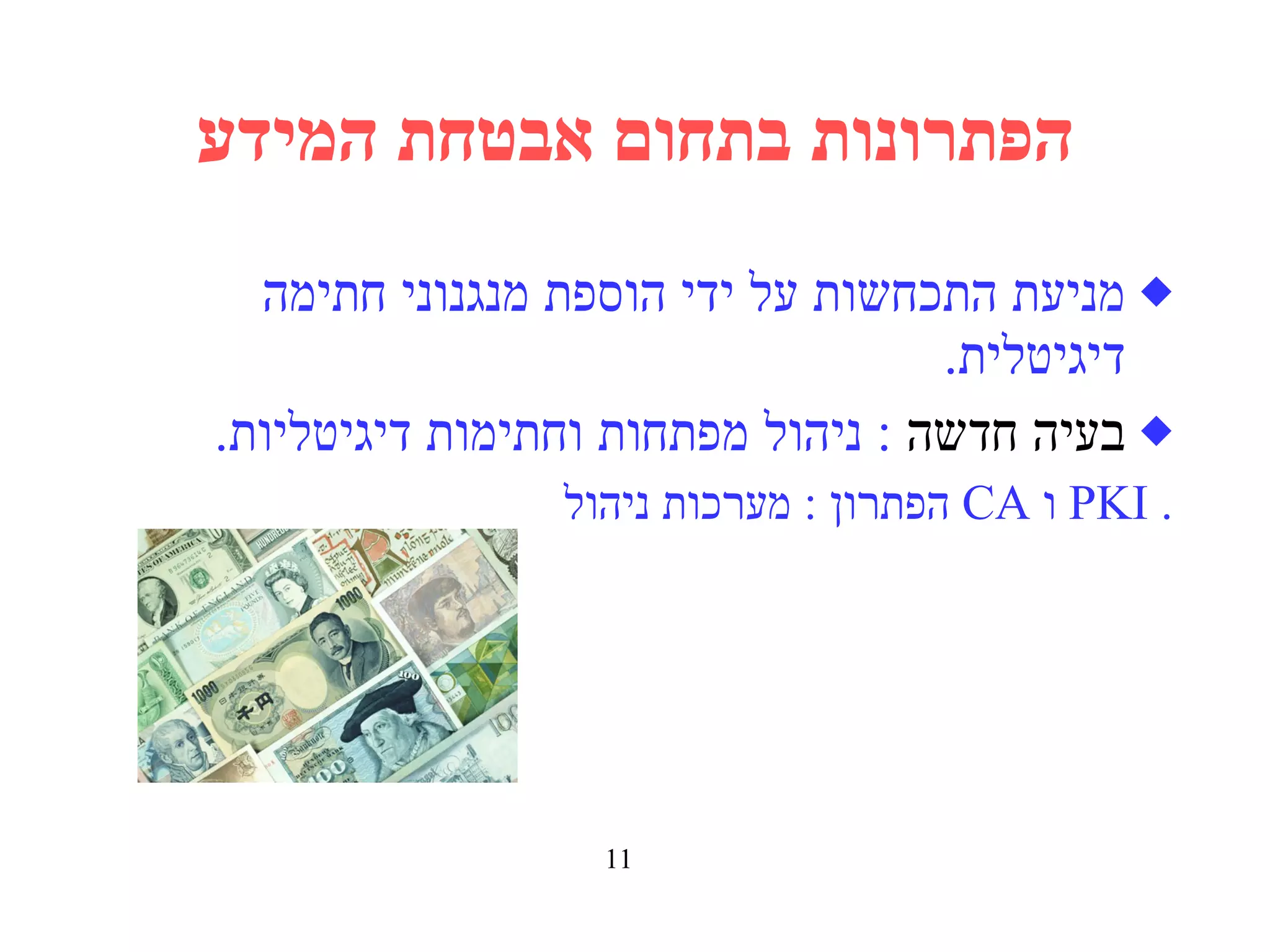 הפתרונות בתחום אבטחת המידע מניעת התכחשות על ידי הוספת מנגנוני חתימה דיגיטלית . בעיה חדשה   :  ניהול מפתחות וחתימות דיגיטליות . הפתרון  :  מערכות ניהול   CA  ו   PKI . 