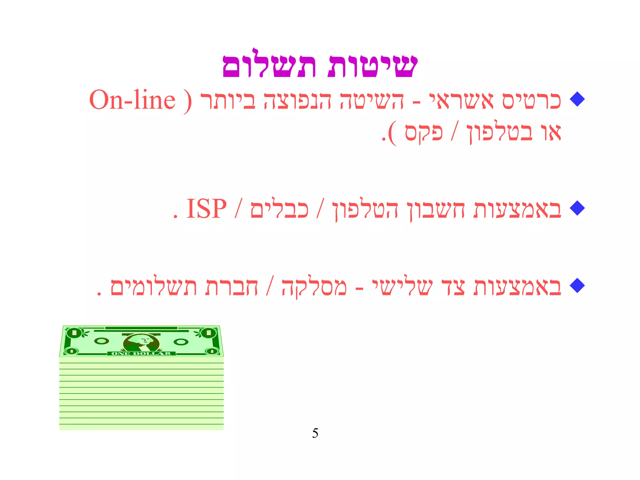 שיטות תשלום כרטיס אשראי  -  השיטה הנפוצה ביותר   ( On-line  או בטלפון  /  פקס   ). באמצעות חשבון הטלפון  /  כבלים   / ISP . באמצעות צד שלישי  -  מסלקה  /  חברת תשלומים   . 