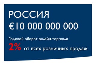 РОССИЯ
€10 000 000 000
Годовой оборот онлайн-торговли
2% от всех розничных продаж
 