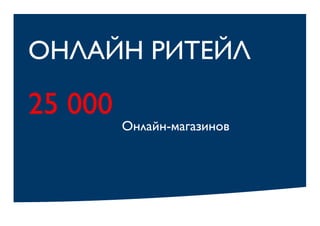 ОНЛАЙН РИТЕЙЛ
25 000
Онлайн-магазинов
 