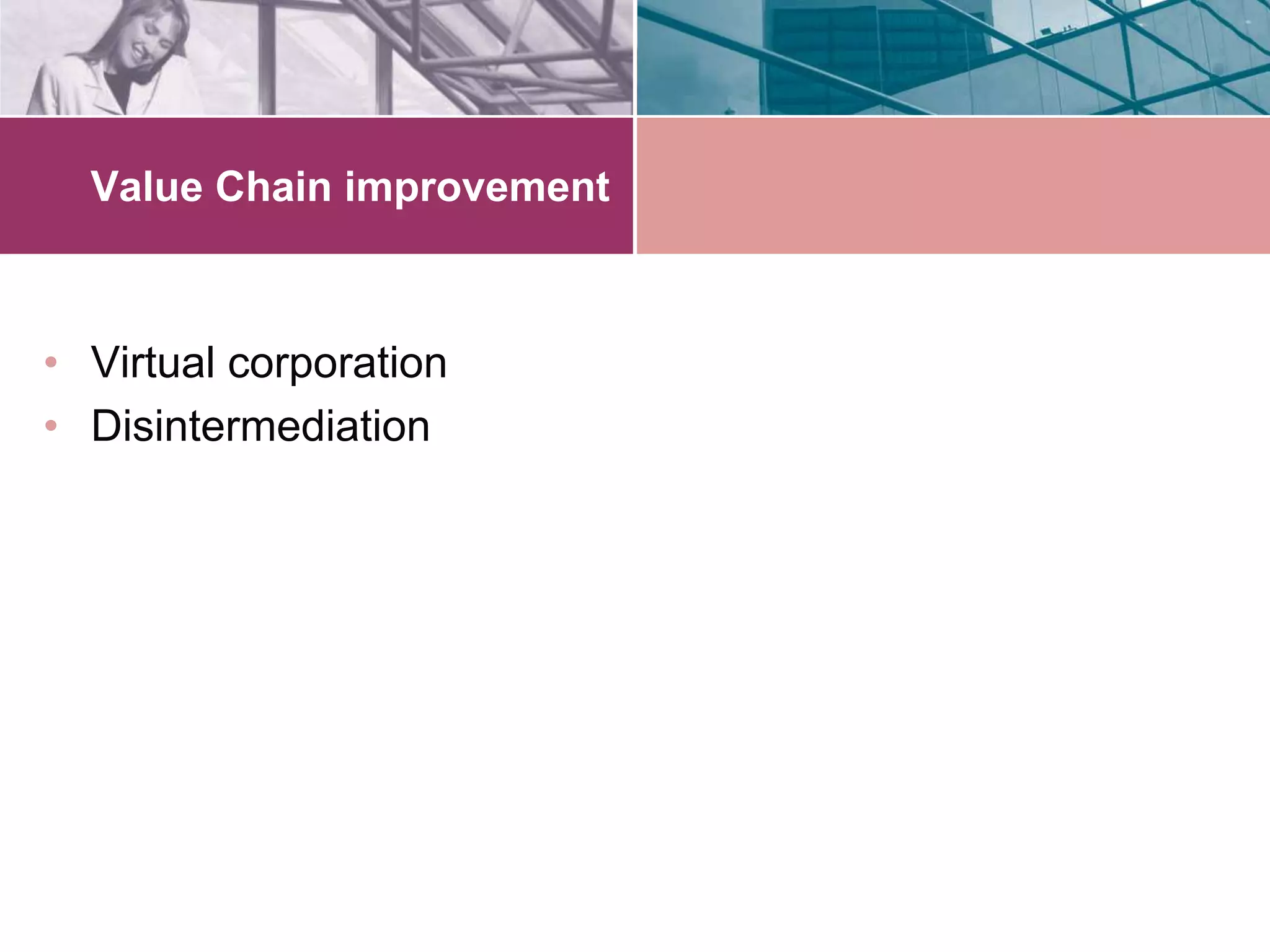 Value Chain improvement



• Virtual corporation
• Disintermediation
 