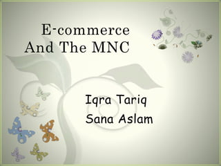 E-commerce
And The MNC
Iqra Tariq
Sana Aslam
 
