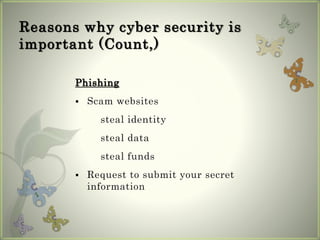 Reasons why cyber security is
important (Count,)
Phishing
 Scam websites
steal identity
steal data
steal funds
 Request to submit your secret
information
 