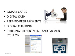 • SMART CARDS
• DIGITAL CASH
• PEER-TO-PEER PAYMENTS
• DIGITAL CHECKING
• E-BILLING PRESENTMENT AND PAYMENT
SYSTEMS
11/30/2015
 