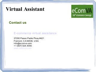 Virtual Assistant
Contact us
E-commerce virtual assistance
37200 Paseo Padre Pkwy #421
Fremont, CA 94536, USA
info@ecomva.com
+1 (607) 524-4040
www.ecomva.com
 