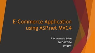 E-Commerce Application
using ASP.net MVC4
P. D. Manusha Dilan
2010/ICT/94
ICT4152
 