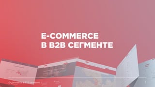E-commerce в B2B сегменте 1
E-COMMERCE
В B2B СЕГМЕНТЕ
 