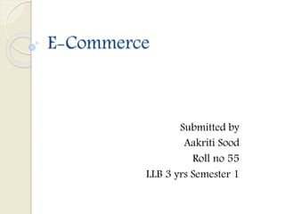 E-Commerce
Submitted by
Aakriti Sood
Roll no 55
LLB 3 yrs Semester 1
 