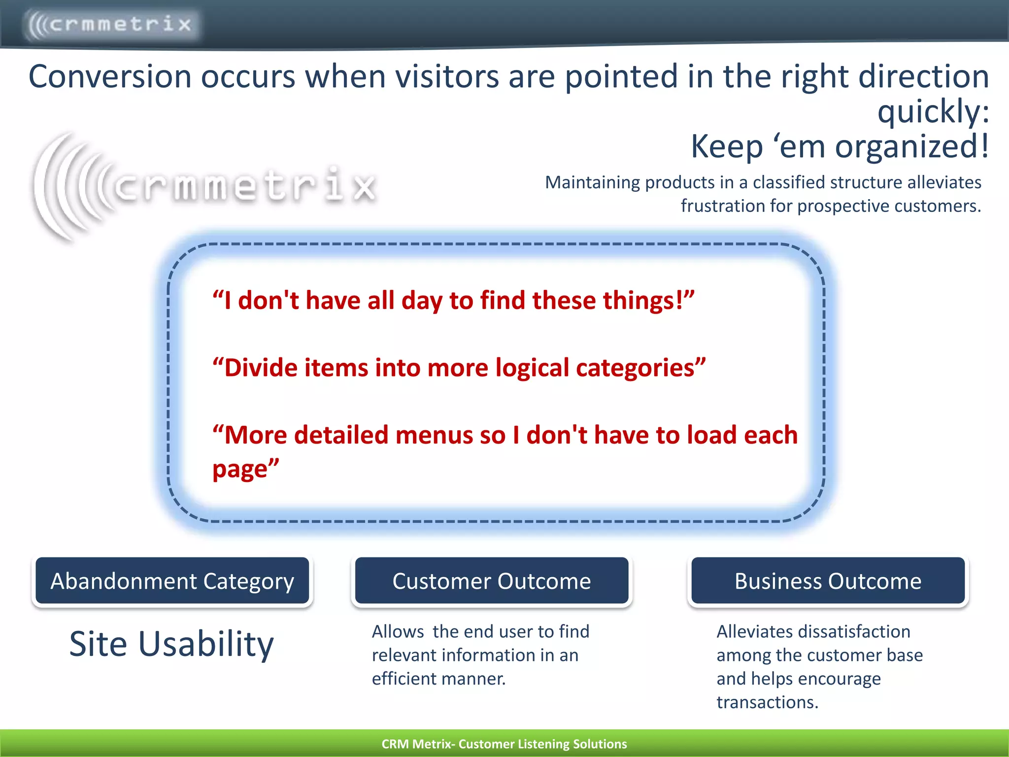 “Disclose the price up front.  No one likes going through a process without knowing the cost of what you will be buying.”Abandonment CategoryCustomer OutcomeBusiness OutcomeBusiness RuleConsumers are able to arrive at the products quickly and efficiently.Provides up-front communication to customers, building the B2C relationship and alleviating abandonment rates as visitors do not enter into the shopping cart process.