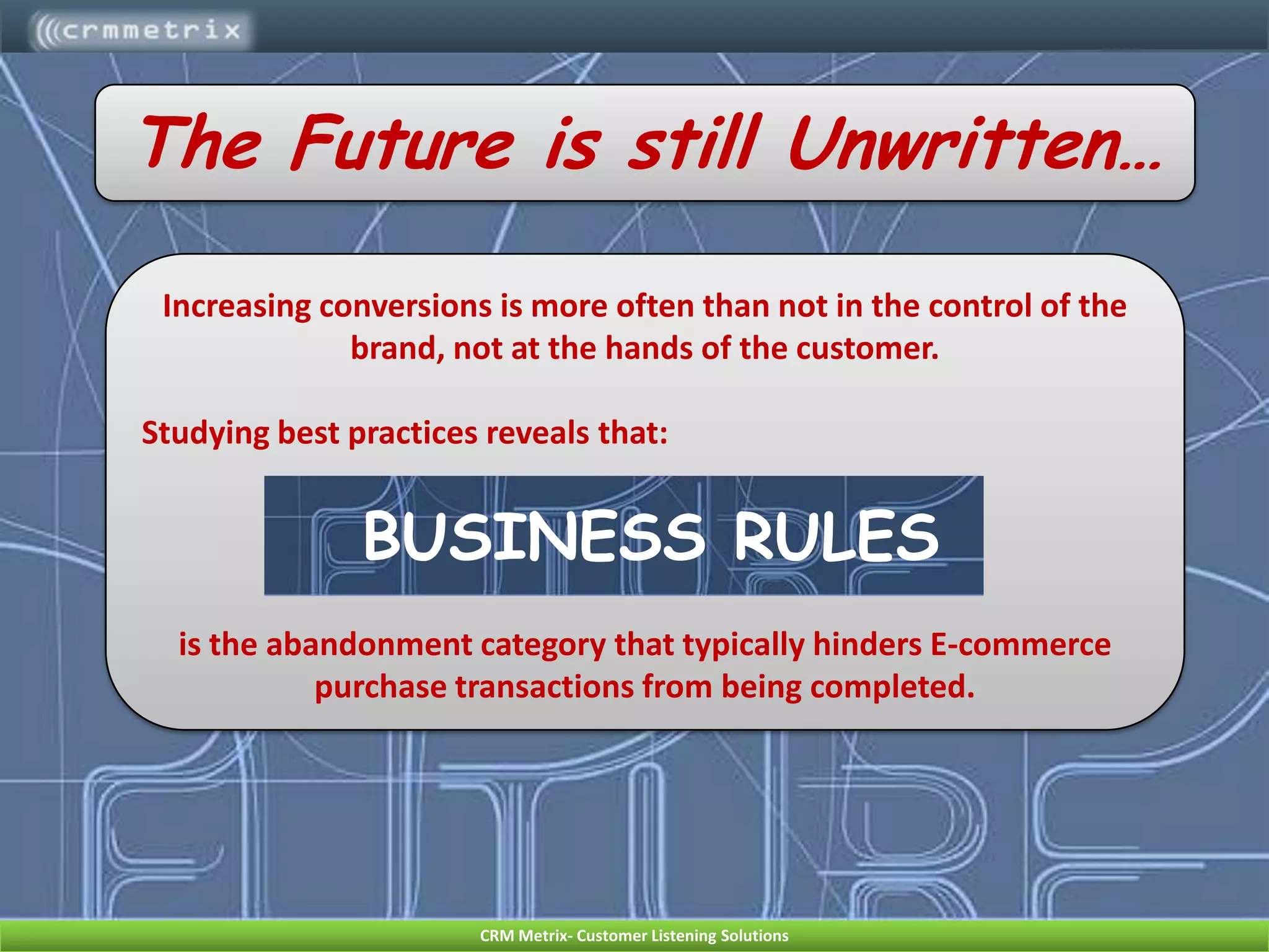 For a second chance at success,hang on to ‘em!Do not lose the opportunity to re-engage with visitors based on their abandonment reasons or immediate needs.54%Re-engagement into site after clicking through from response stimulusAbandonment CategoryCustomer OutcomeBusiness OutcomeBusiness RuleCustomer expectations are met.This is a second opportunity to make the sale and dissuades defection to competition.