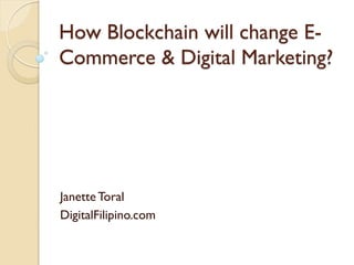How Blockchain will change E-
Commerce & Digital Marketing?
Janette Toral
DigitalFilipino.com
 