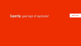 Supertip: geen login of registratie!
 