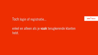 Toch login of registratie...

enkel en alleen als je vaak terugkerende klanten
hebt.
 