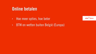 Online betalen
‣   Hoe meer opties, hoe beter
‣   BTW en wetten buiten België (Europa)
 
