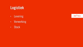 Logistiek
‣   Levering
‣   Verwerking
‣   Stock
 