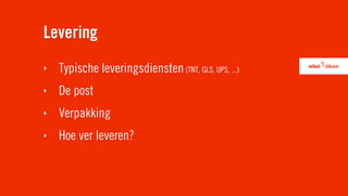 Levering
‣   Typische leveringsdiensten (TNT, GLS, UPS, ...)
‣   De post
‣   Verpakking
‣   Hoe ver leveren?
 
