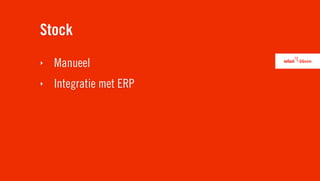 Stock
‣   Manueel
‣   Integratie met ERP
 