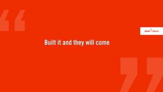 Built it and they will come
 