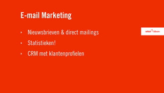 E-mail Marketing
‣   Nieuwsbrieven & direct mailings
‣   Statistieken!
‣   CRM met klantenproﬁelen
 