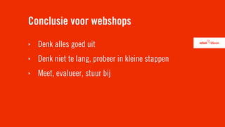 Conclusie voor webshops
‣   Denk alles goed uit
‣   Denk niet te lang, probeer in kleine stappen
‣   Meet, evalueer, stuur bij
 