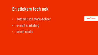En stiekem toch ook
‣   automatisch stock-beheer
‣   e-mail marketing
‣   social media
 