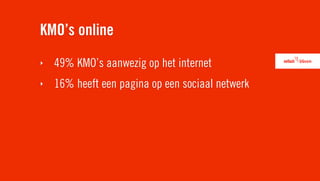 KMO’s online
‣   49% KMO’s aanwezig op het internet
‣   16% heeft een pagina op een sociaal netwerk
 