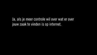 Ja, als je meer controle wil over wat er over
jouw zaak te vinden is op internet.
 