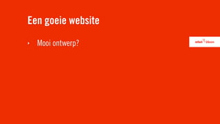 Een goeie website
‣   Mooi ontwerp?
 