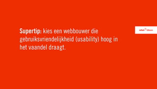 Supertip: kies een webbouwer die
gebruiksvriendelijkheid (usability) hoog in
het vaandel draagt.
 
