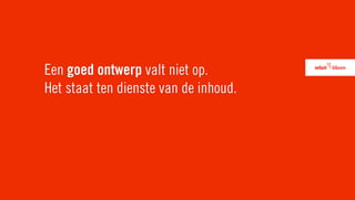 Een goed ontwerp valt niet op.
Het staat ten dienste van de inhoud.
 