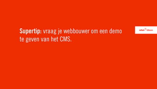 Supertip: vraag je webbouwer om een demo
te geven van het CMS.
 