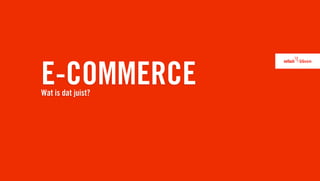 E-COMMERCE
Wat is dat juist?
 