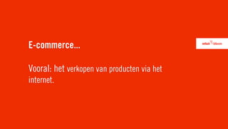 E-commerce...

Vooral: het verkopen van producten via het
internet.
 