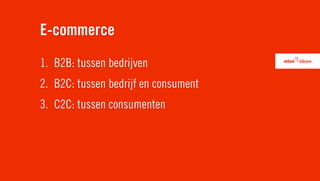 E-commerce
1. B2B: tussen bedrijven
2. B2C: tussen bedrijf en consument
3. C2C: tussen consumenten
 