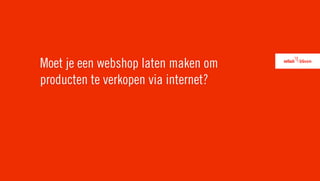 Moet je een webshop laten maken om
producten te verkopen via internet?
 