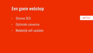 Een goeie webshop
‣   Slimme SEO
‣   Optimale conversie
‣   Makkelijk zelf updaten
 