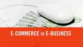 E-COMMERCE VS E-BUSINESS
 