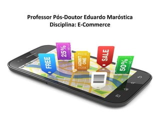 Professor Pós-Doutor Eduardo Maróstica
Disciplina: E-Commerce
© 2015 Professor PHD Eduardo Maróstica
 