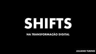 SHIFTSNA TRANSFORMACAO DIGITAL
JULIANO TUBINO
ÃÇ
 