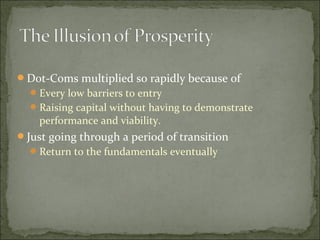 Dot-Coms multiplied so rapidly because of
Every low barriers to entry
Raising capital without having to demonstrate
performance and viability.
Just going through a period of transition
Return to the fundamentals eventually
 