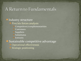 Industry structure
Five/six forces analysis
Competitors/complementarities
Customers
Suppliers
Substitutes
Entrants
Sustainable competitive advantage
Operational effectiveness
Strategic positioning
 