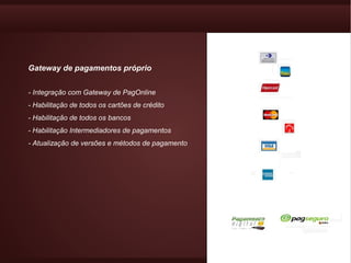 Gateway de pagamentos próprio


- Integração com Gateway de PagOnline
- Habilitação de todos os cartões de crédito
- Habilitação de todos os bancos
- Habilitação Intermediadores de pagamentos
- Atualização de versões e métodos de pagamento
 