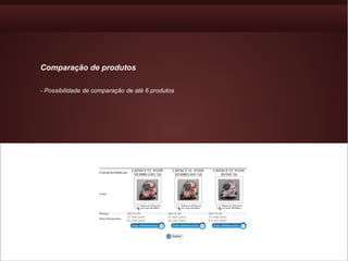 Comparação de produtos

- Possibilidade de comparação de até 6 produtos
 